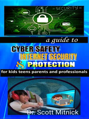 cover image of A Guide to Cyber Safety, Internet Security and Protection for Kids, Teens, Parents and Professionals